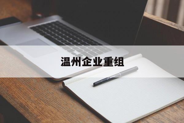 荆州市温州企业重组(温州市国有企业重组改革)
