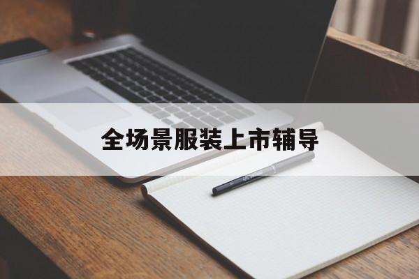 荆州市全场景服装上市辅导(服装怎么样打造场景化)