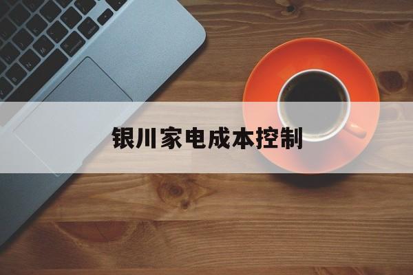 荆州市银川家电成本控制(家电企业成本控制论文)