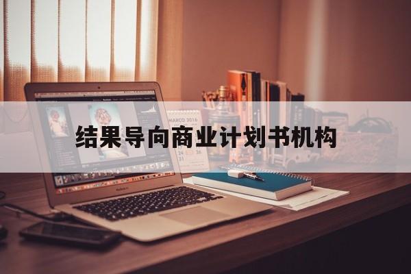 荆州市结果导向商业计划书机构(从商业计划书到上市后管理)