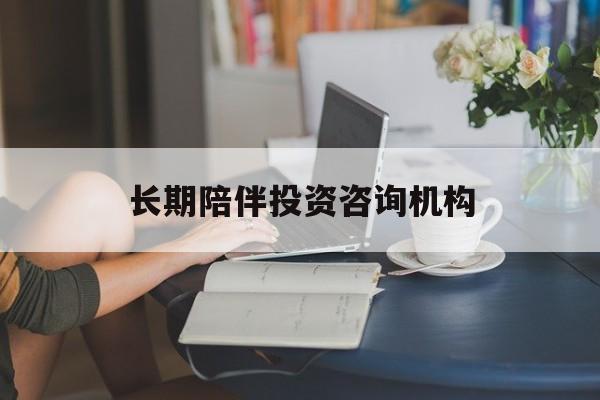 荆州市包含长期陪伴投资咨询机构的词条
